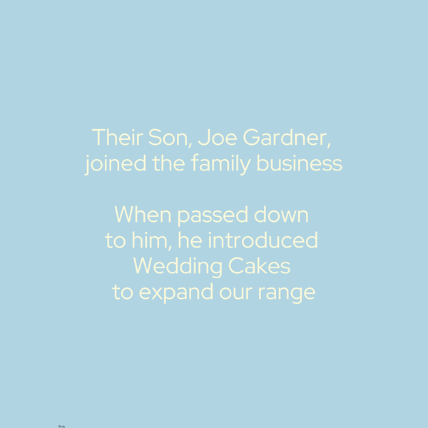 Their Son, Joe Gardner, joined the family businessWhen passeddownto him, he introduced Wedding Cakes to expand our range